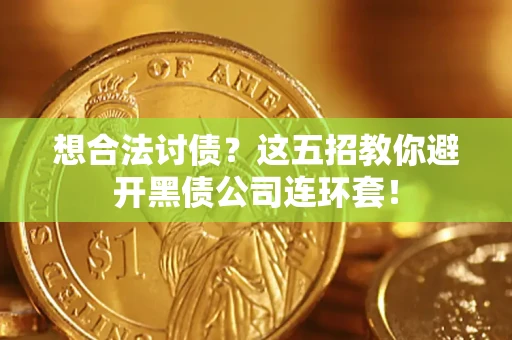 济南想合法讨债？这五招教你避开黑债公司连环套！