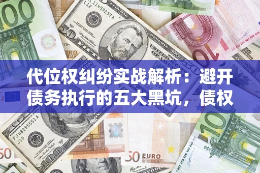 济南代位权纠纷实战解析：避开债务执行的五大黑坑，债权人必看指南