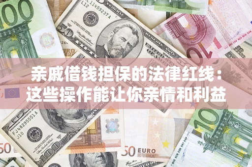 济南亲戚借钱担保的法律红线：这些操作能让你亲情和利益两不误