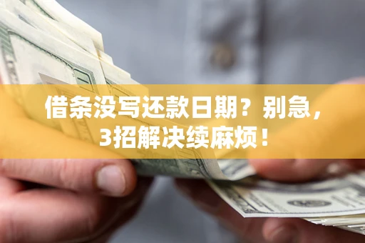 济南借条没写还款日期？别急，3招解决续麻烦！