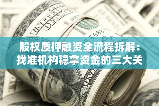 济南股权质押融资全流程拆解：找准机构稳拿资金的三大关键