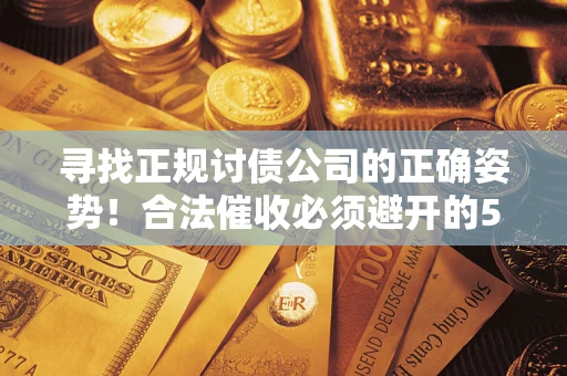 济南寻找正规讨债公司的正确姿势！合法催收必须避开的5大雷区
