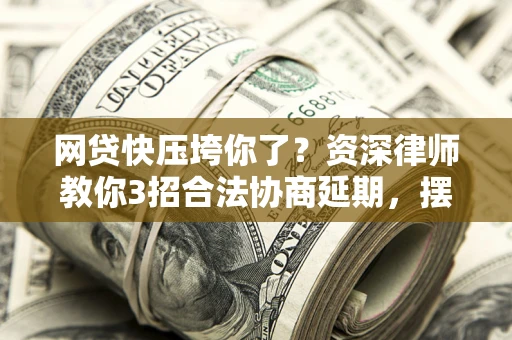 济南网贷快压垮你了？资深律师教你3招合法协商延期，摆脱暴力催收！