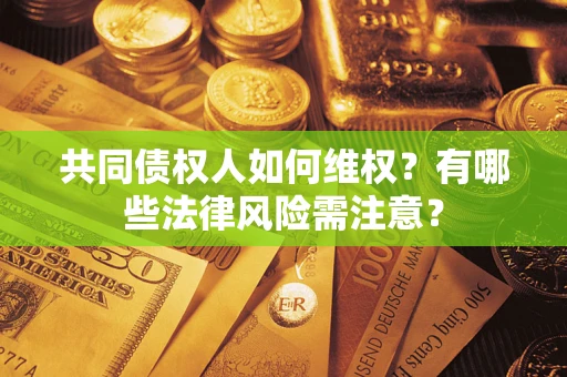 济南共同债权人如何维权？有哪些法律风险需注意？