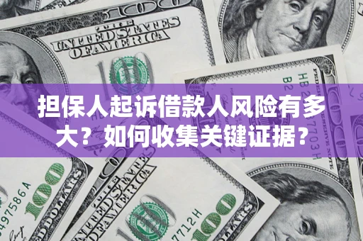 济南担保人起诉借款人风险有多大？如何收集关键证据？
