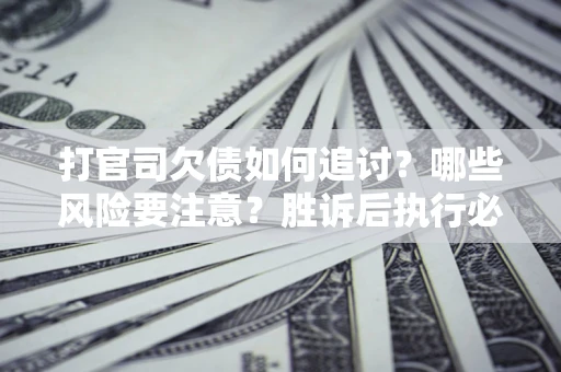 济南打官司欠债如何追讨？哪些风险要注意？胜诉后执行必看！