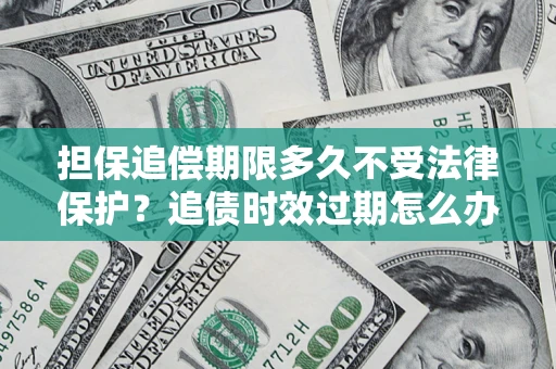 济南担保追偿期限多久不受法律保护？追债时效过期怎么办？