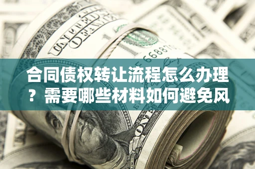 济南合同债权转让流程怎么办理？需要哪些材料如何避免风险？