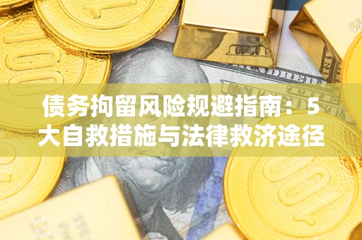济南债务拘留风险规避指南：5大自救措施与法律救济途径