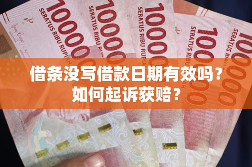 济南借条没写借款日期有效吗？如何起诉获赔？