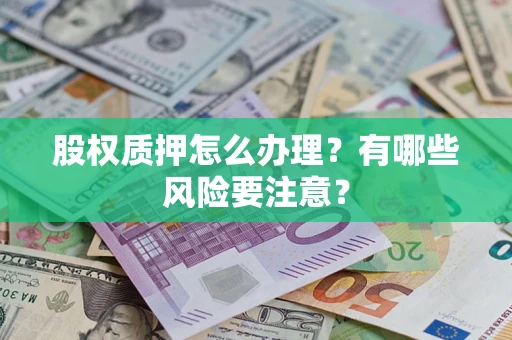 济南股权质押怎么办理？有哪些风险要注意？