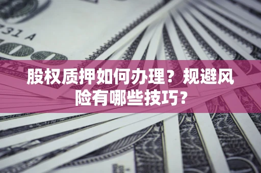 济南股权质押如何办理？规避风险有哪些技巧？