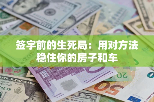 济南签字前的生死局：用对方法稳住你的房子和车