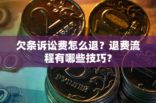 济南欠条诉讼费怎么退？退费流程有哪些技巧？