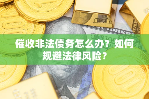 济南催收非法债务怎么办？如何规避法律风险？