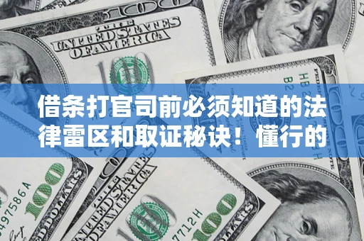济南借条打官司前必须知道的法律雷区和取证秘诀！懂行的人已经留好这些证据