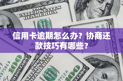 济南信用卡逾期怎么办？协商还款技巧有哪些？