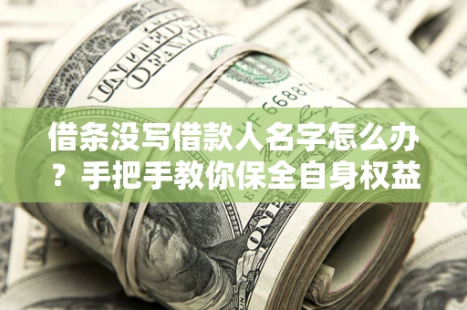 济南借条没写借款人名字怎么办？手把手教你保全自身权益