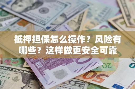 济南抵押担保怎么操作？风险有哪些？这样做更安全可靠