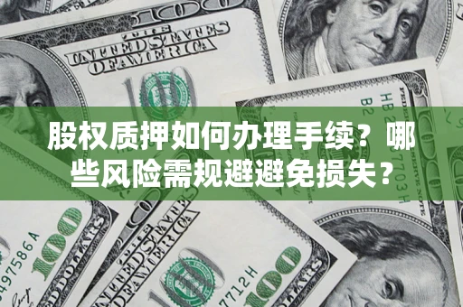 济南股权质押如何办理手续？哪些风险需规避避免损失？