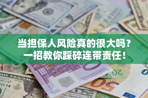 济南当担保人风险真的很大吗？一招教你踩碎连带责任！