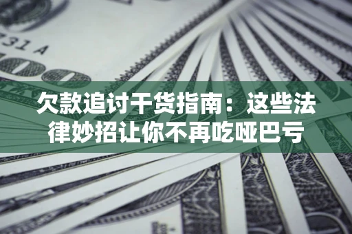 济南欠款追讨干货指南：这些法律妙招让你不再吃哑巴亏