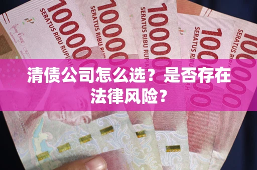 济南清债公司怎么选？是否存在法律风险？