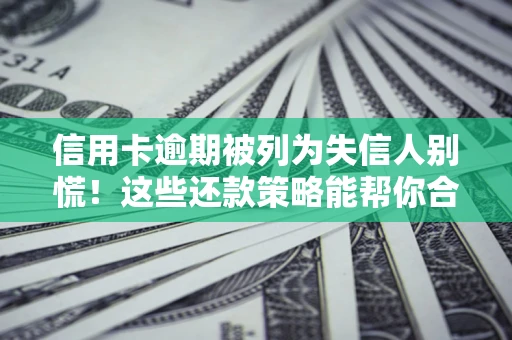 济南信用卡逾期被列为失信人别慌！这些还款策略能帮你合法止损