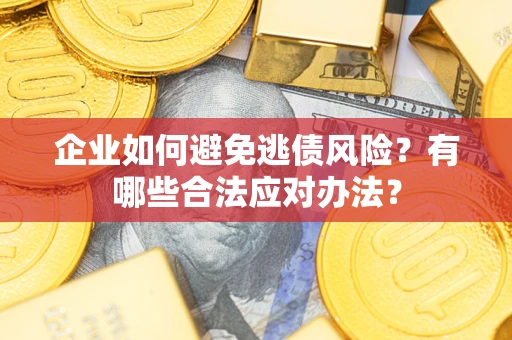 济南企业如何避免逃债风险？有哪些合法应对办法？