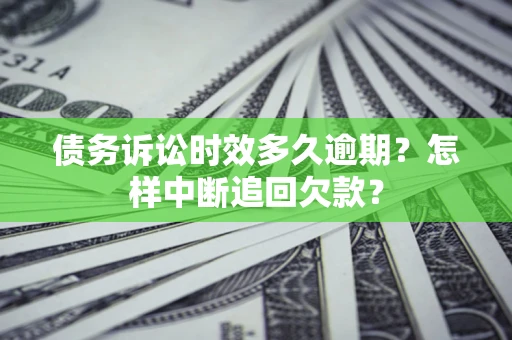 济南债务诉讼时效多久逾期？怎样中断追回欠款？