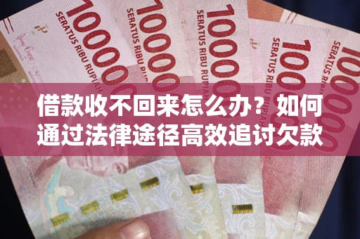 济南借款收不回来怎么办?如何通过法律途径高效追讨欠款? 济南借款收不回来怎么办?如何通过法律途径高效追讨欠款?