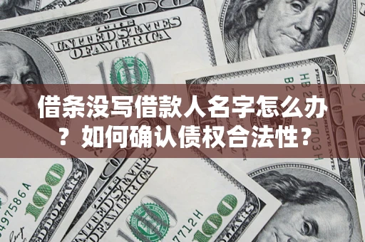 济南借条没写借款人名字怎么办？如何确认债权合法性？