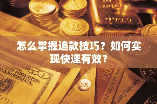 济南怎么掌握追款技巧？如何实现快速有效？