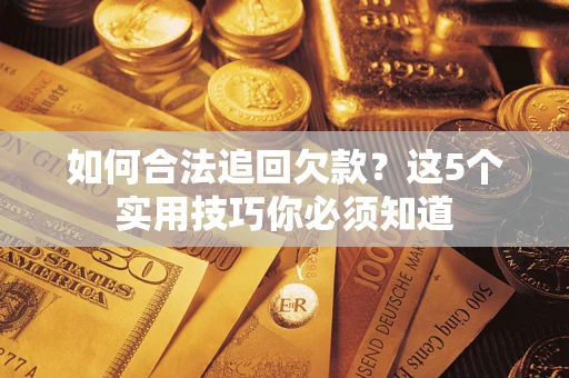 济南如何合法追回欠款？这5个实用技巧你必须知道