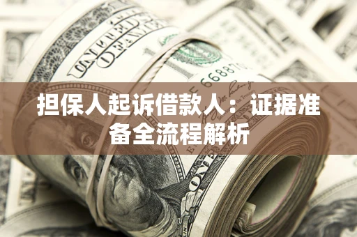济南担保人起诉借款人：证据准备全流程解析