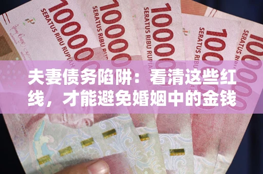 济南夫妻债务陷阱：看清这些红线，才能避免婚姻中的金钱危机