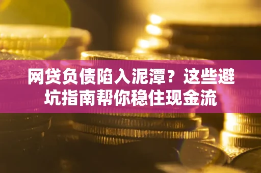 济南网贷负债陷入泥潭？这些避坑指南帮你稳住现金流