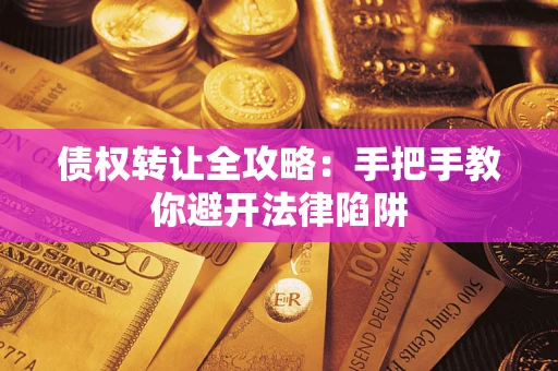 济南债权转让全攻略：手把手教你避开法律陷阱