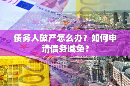 济南债务人破产怎么办？如何申请债务减免？