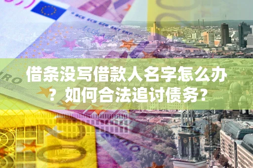 济南借条没写借款人名字怎么办？如何合法追讨债务？