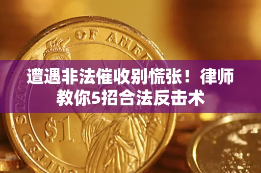 济南遭遇非法催收别慌张！律师教你5招合法反击术