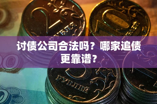 济南讨债公司合法吗？哪家追债更靠谱？