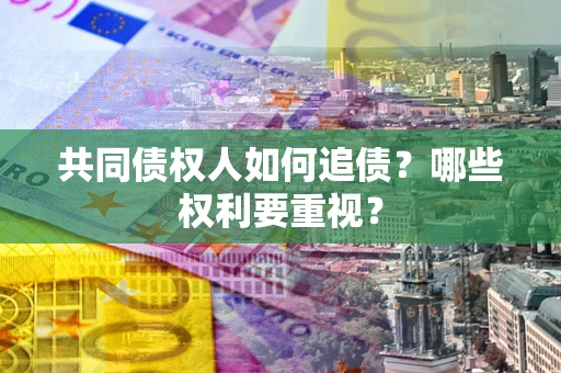 济南共同债权人如何追债？哪些权利要重视？