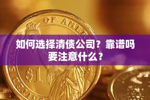 济南如何选择清债公司？靠谱吗要注意什么？