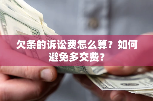 济南欠条的诉讼费怎么算？如何避免多交费？