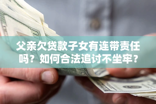 济南父亲欠贷款子女有连带责任吗？如何合法追讨不坐牢？