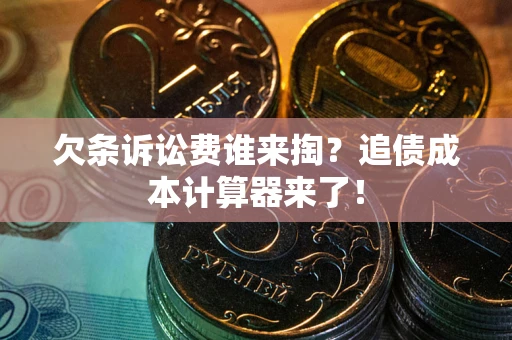 济南欠条诉讼费谁来掏？追债成本计算器来了！