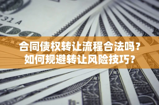 济南合同债权转让流程合法吗？如何规避转让风险技巧？