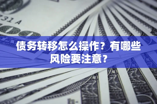 济南债务转移怎么操作？有哪些风险要注意？