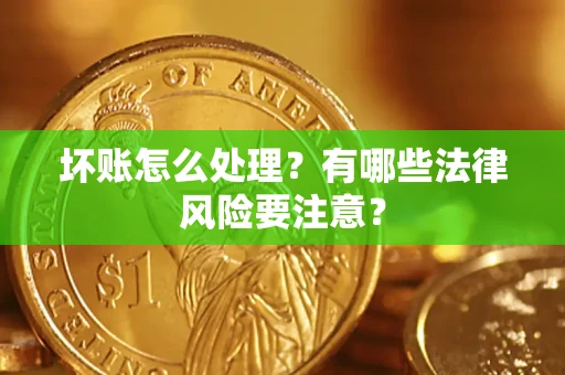 济南坏账怎么处理？有哪些法律风险要注意？
